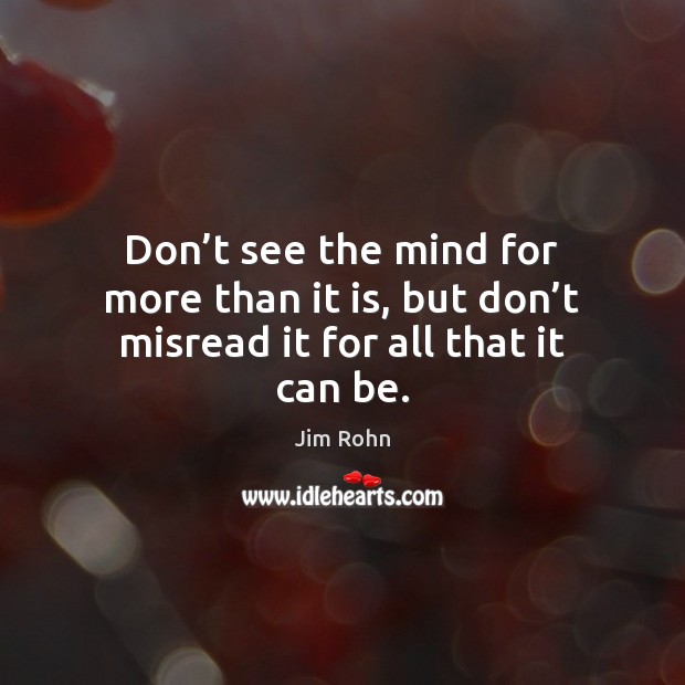 Don’t see the mind for more than it is, but don’t misread it for all that it can be. Jim Rohn Picture Quote