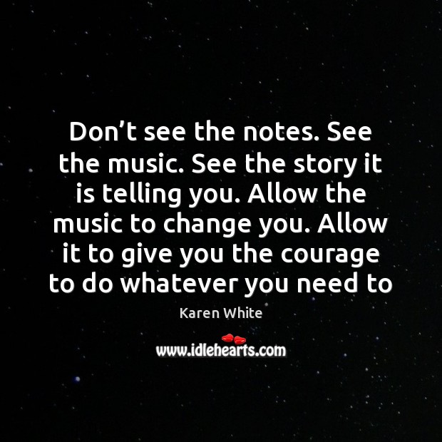 Don’t see the notes. See the music. See the story it Karen White Picture Quote