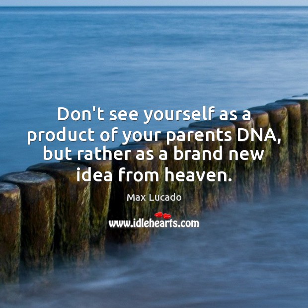 Don’t see yourself as a product of your parents DNA, but rather Max Lucado Picture Quote