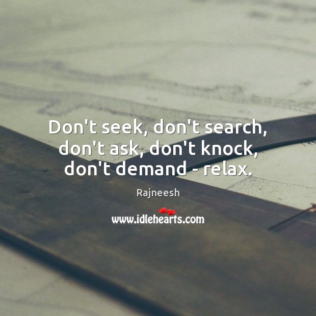 Don’t seek, don’t search, don’t ask, don’t knock, don’t demand – relax. Rajneesh Picture Quote