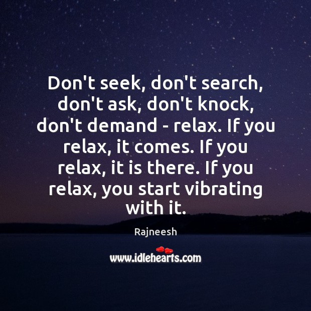 Don’t seek, don’t search, don’t ask, don’t knock, don’t demand – relax. Image