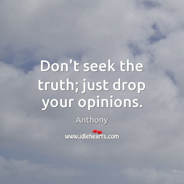 Don’t seek the truth; just drop your opinions. Anthony Picture Quote
