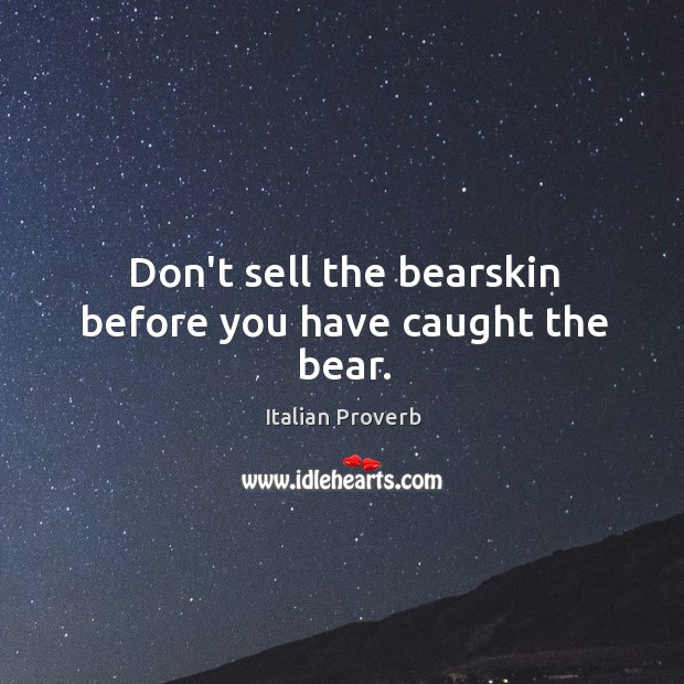 Don’t sell the bearskin before you have caught the bear. Image