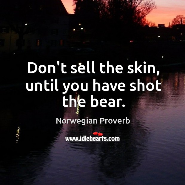 Don’t sell the skin, until you have shot the bear. Norwegian Proverbs Image