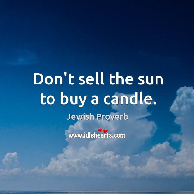 Don’t sell the sun to buy a candle. Jewish Proverbs Image