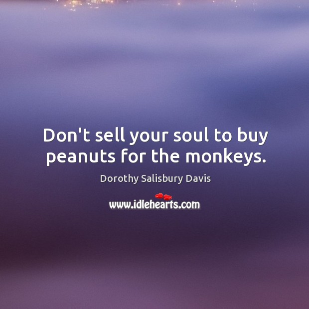 Don’t sell your soul to buy peanuts for the monkeys. Image