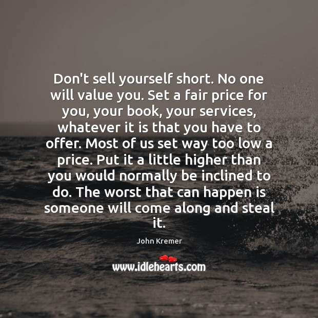 Don’t sell yourself short. No one will value you. Set a fair John Kremer Picture Quote