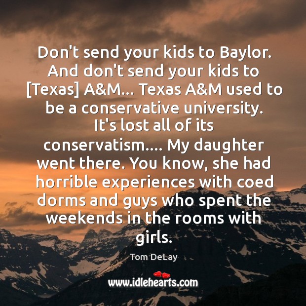 Don’t send your kids to Baylor. And don’t send your kids to [ Tom DeLay Picture Quote