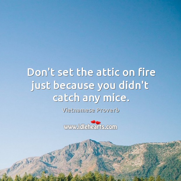 Don’t set the attic on fire just because you didn’t catch any mice. Vietnamese Proverbs Image