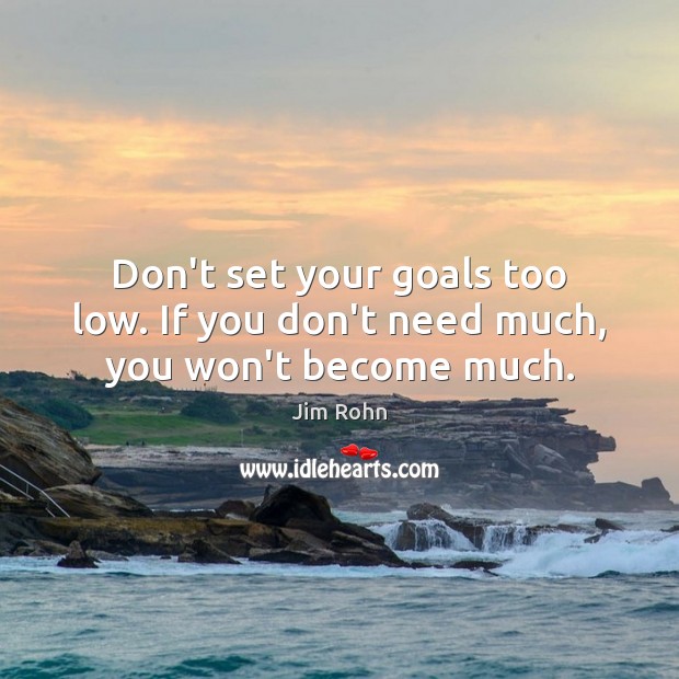 Don’t set your goals too low. If you don’t need much, you won’t become much. Jim Rohn Picture Quote