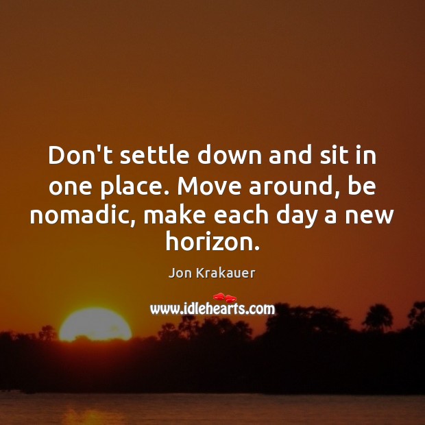 Don’t settle down and sit in one place. Move around, be nomadic, Jon Krakauer Picture Quote