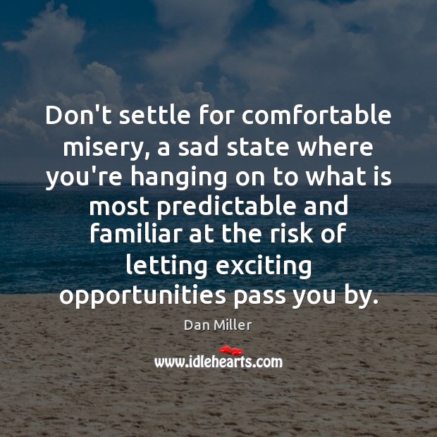 Don’t settle for comfortable misery, a sad state where you’re hanging on Dan Miller Picture Quote