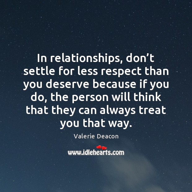 Don’t settle for less respect than you deserve. Valerie Deacon Picture Quote
