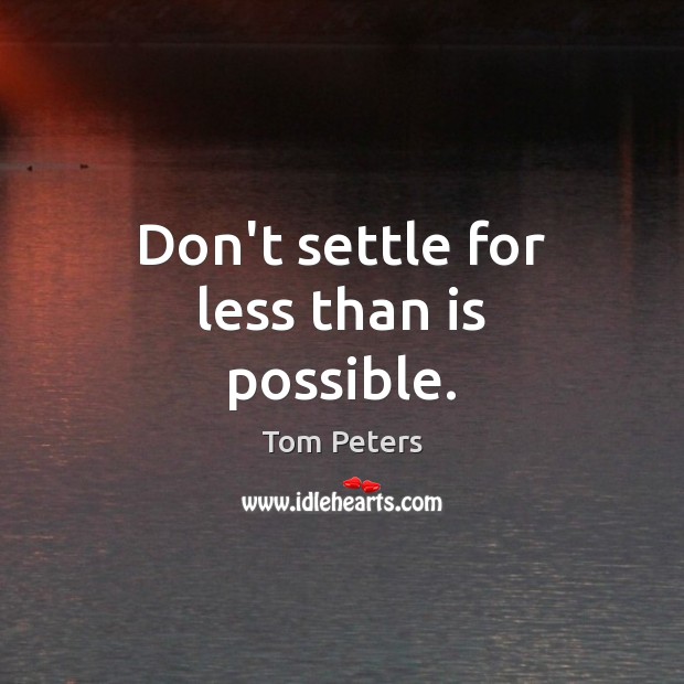 Don’t settle for less than is possible. Tom Peters Picture Quote