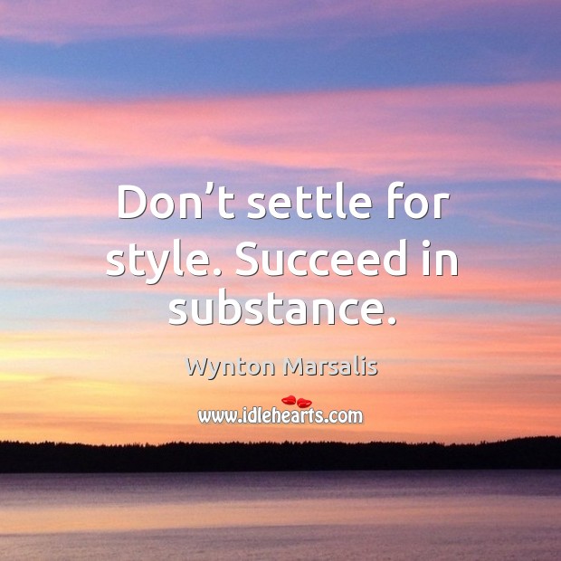 Don’t settle for style. Succeed in substance. Wynton Marsalis Picture Quote