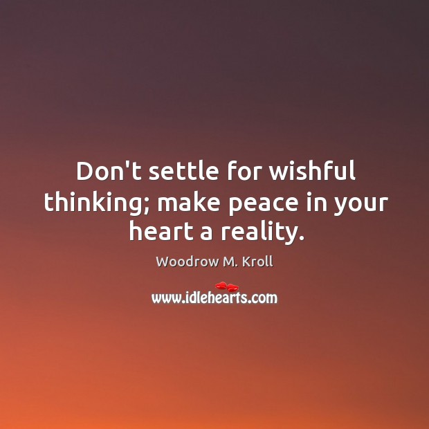 Don’t settle for wishful thinking; make peace in your heart a reality. Woodrow M. Kroll Picture Quote