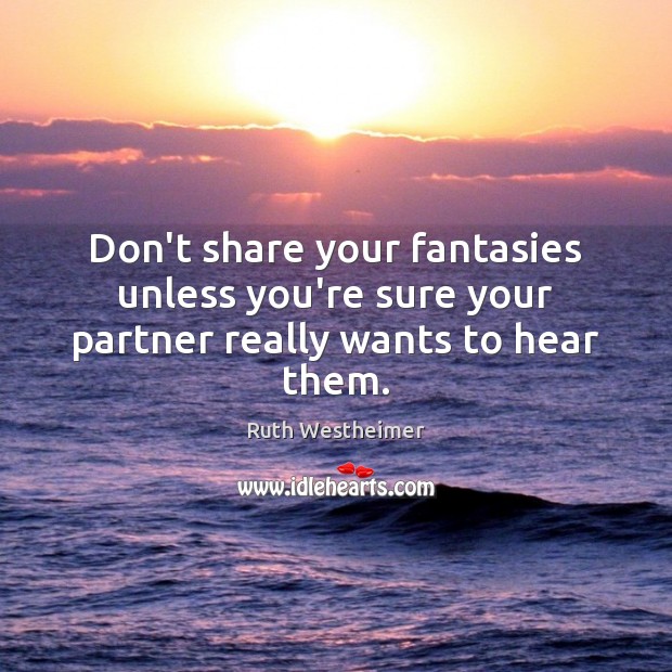 Don’t share your fantasies unless you’re sure your partner really wants to hear them. Ruth Westheimer Picture Quote