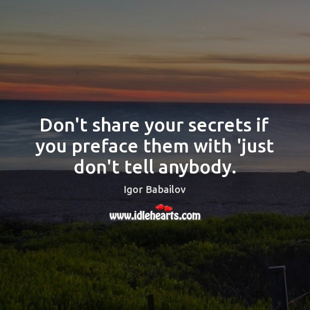 Don’t share your secrets if you preface them with ‘just don’t tell anybody. Igor Babailov Picture Quote