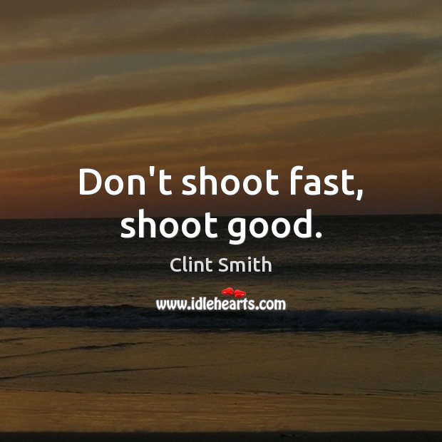 Don’t shoot fast, shoot good. Clint Smith Picture Quote