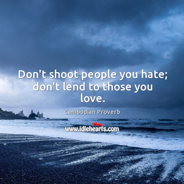 Don’t shoot people you hate; don’t lend to those you love. Cambodian Proverbs Image