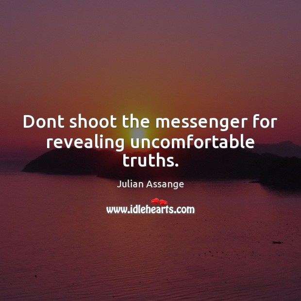 Dont shoot the messenger for revealing uncomfortable truths. Julian Assange Picture Quote