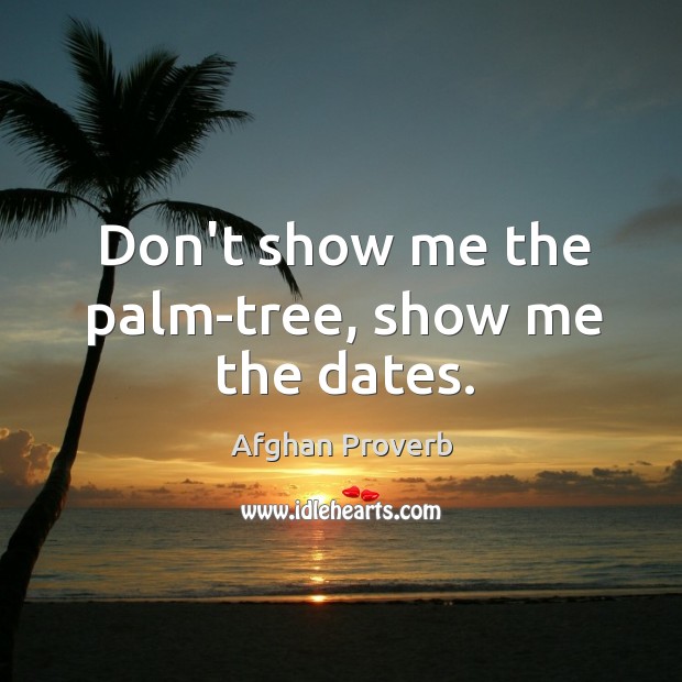 Don’t show me the palm-tree, show me the dates. Afghan Proverbs Image