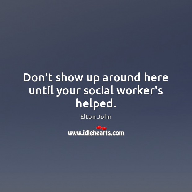 Don’t show up around here until your social worker’s helped. Image