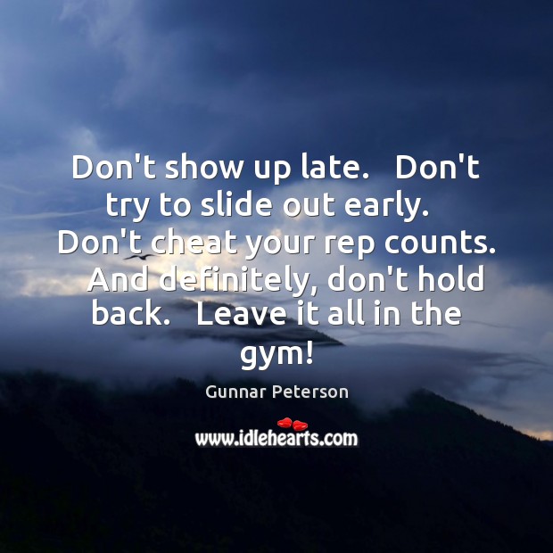 Don’t show up late.   Don’t try to slide out early.   Don’t cheat Gunnar Peterson Picture Quote