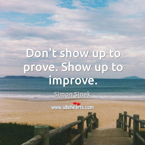 Don’t show up to prove. Show up to improve. Simon Sinek Picture Quote