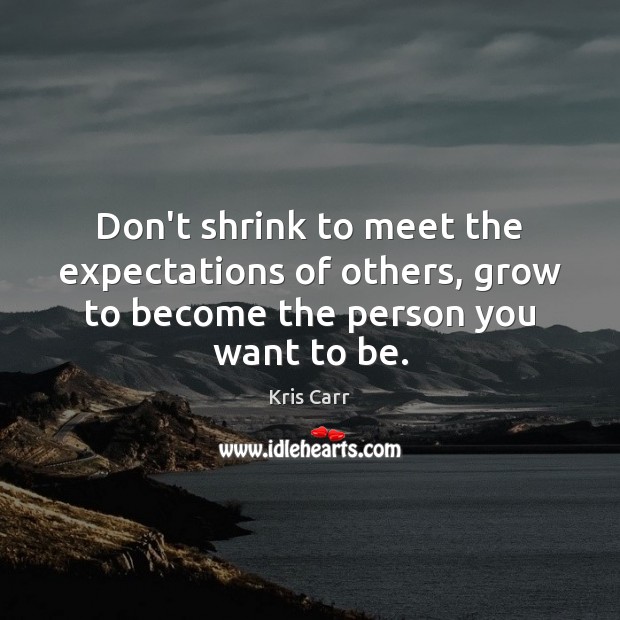 Don’t shrink to meet the expectations of others, grow to become the person you want to be. Kris Carr Picture Quote