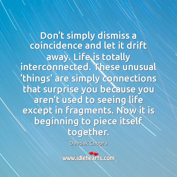 Don’t simply dismiss a coincidence and let it drift away. Life is Deepak Chopra Picture Quote