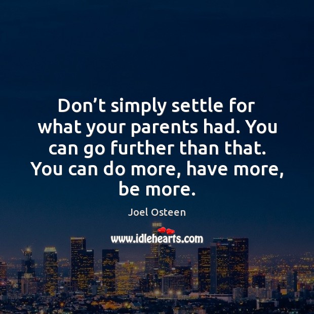 Don’t simply settle for what your parents had. You can go Joel Osteen Picture Quote