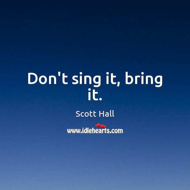 Don’t sing it, bring it. Scott Hall Picture Quote