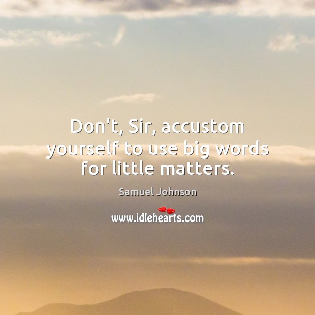 Don’t, Sir, accustom yourself to use big words for little matters. Samuel Johnson Picture Quote
