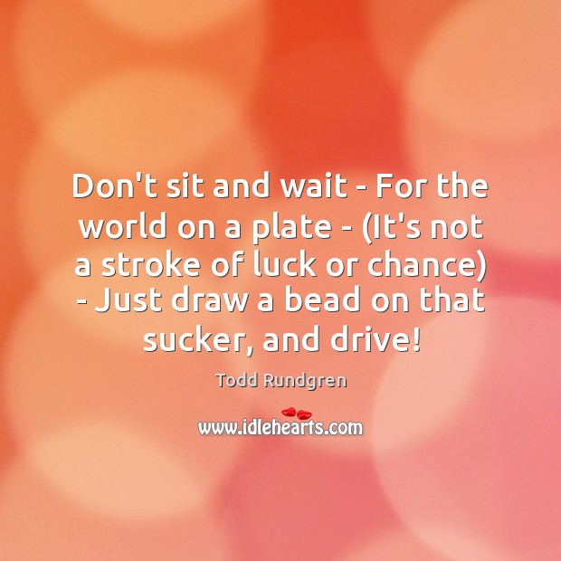 Don’t sit and wait – For the world on a plate – ( Image