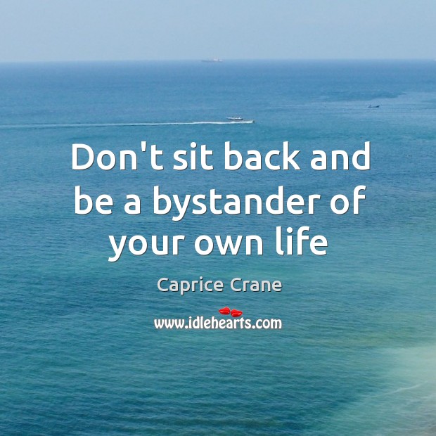 Don’t sit back and be a bystander of your own life Caprice Crane Picture Quote
