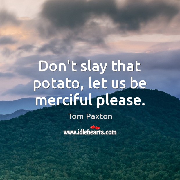 Don’t slay that potato, let us be merciful please. Image
