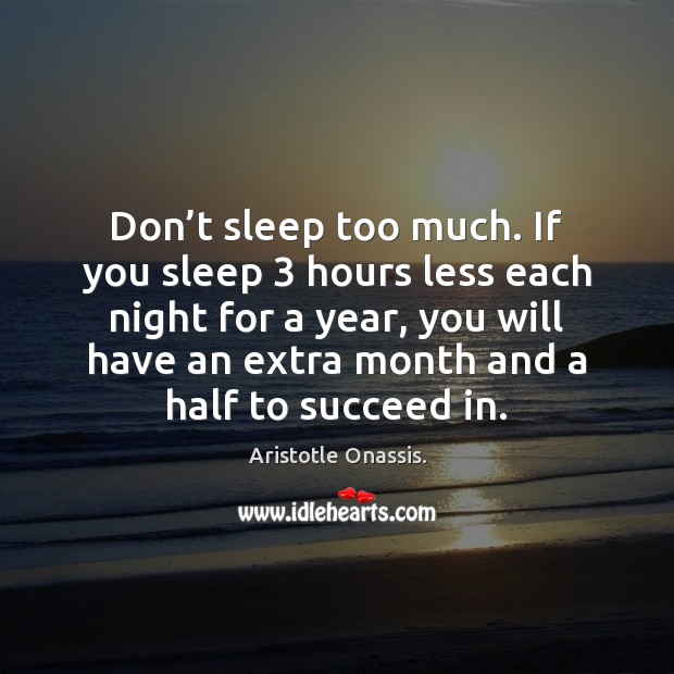 Don’t sleep too much. If you sleep 3 hours less each night Aristotle Onassis. Picture Quote