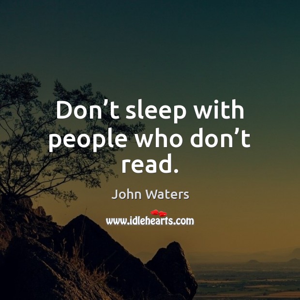 Don’t sleep with people who don’t read. John Waters Picture Quote