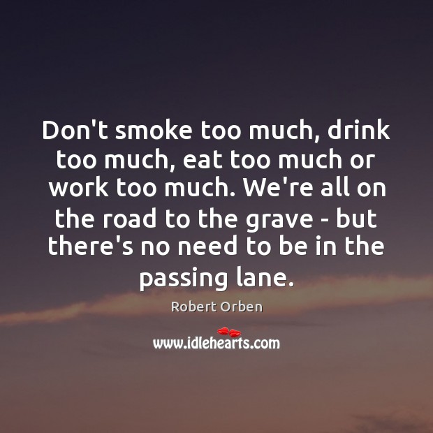 Don’t smoke too much, drink too much, eat too much or work Image