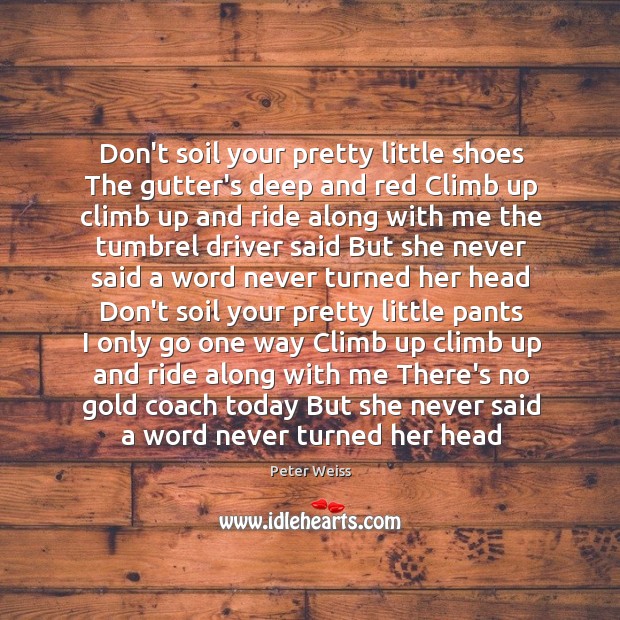 Don’t soil your pretty little shoes The gutter’s deep and red Climb Image