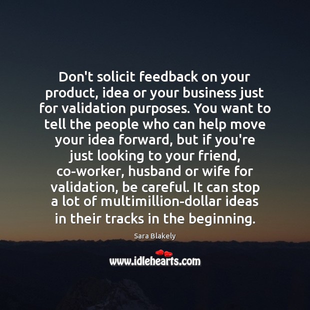 Don’t solicit feedback on your product, idea or your business just for Sara Blakely Picture Quote