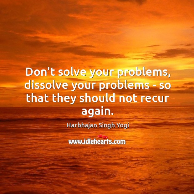 Don’t solve your problems, dissolve your problems – so that they should not recur again. Harbhajan Singh Yogi Picture Quote