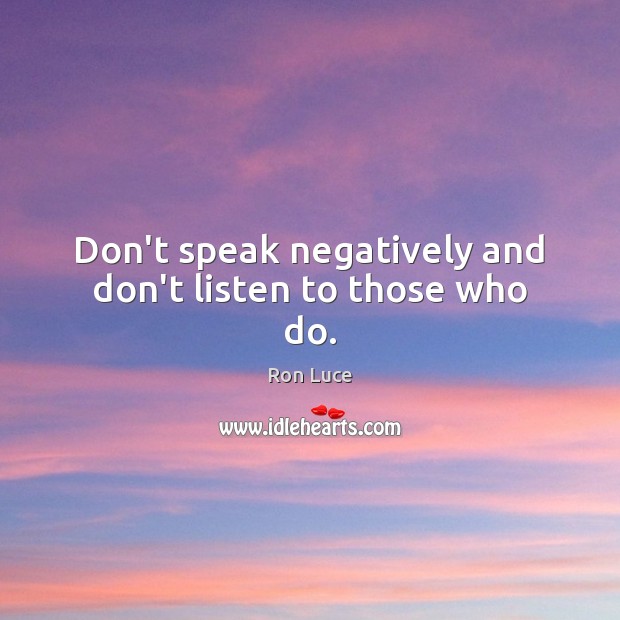 Don’t speak negatively and don’t listen to those who do. Image