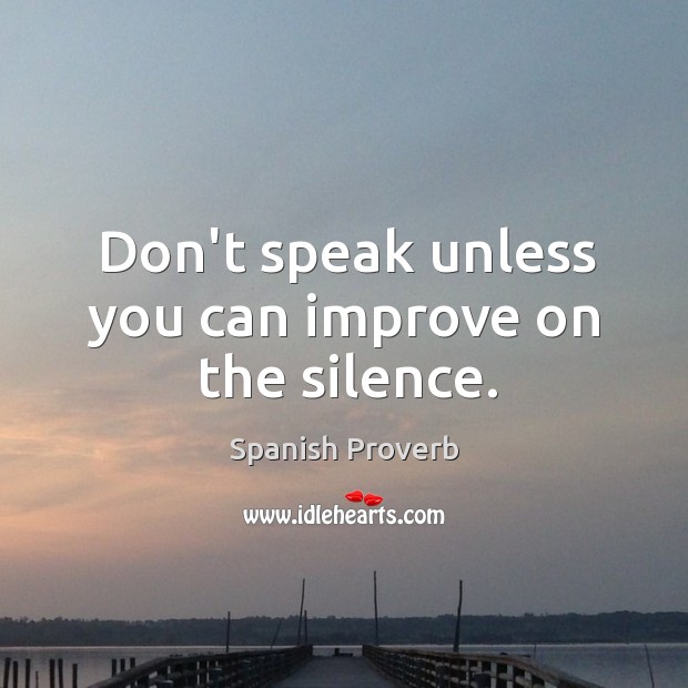 Don’t speak unless you can improve on the silence. Image