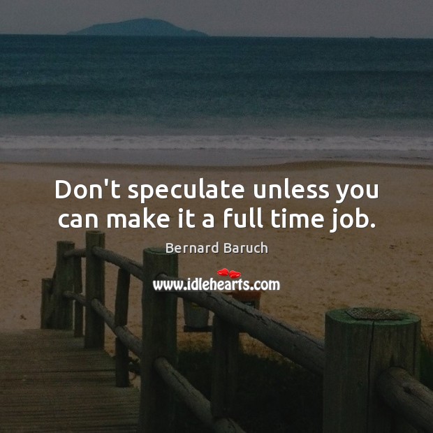 Don’t speculate unless you can make it a full time job. Image