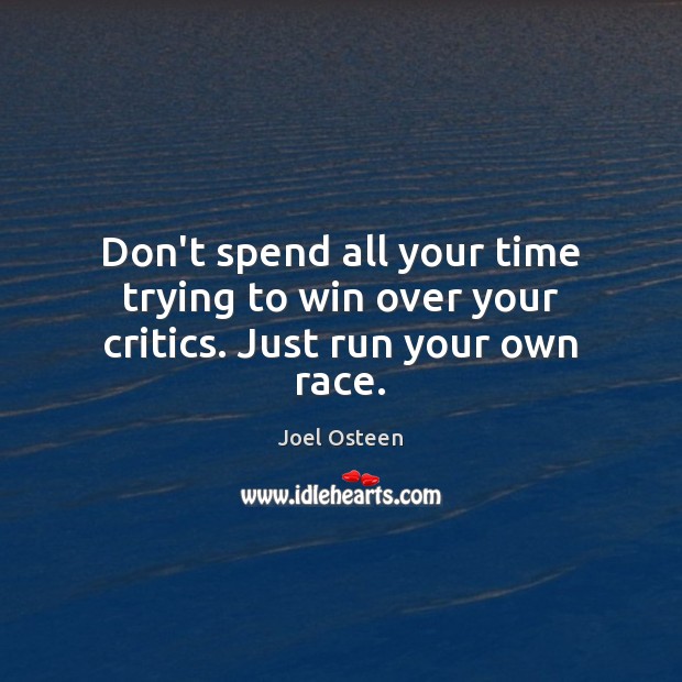 Don’t spend all your time trying to win over your critics. Just run your own race. Joel Osteen Picture Quote