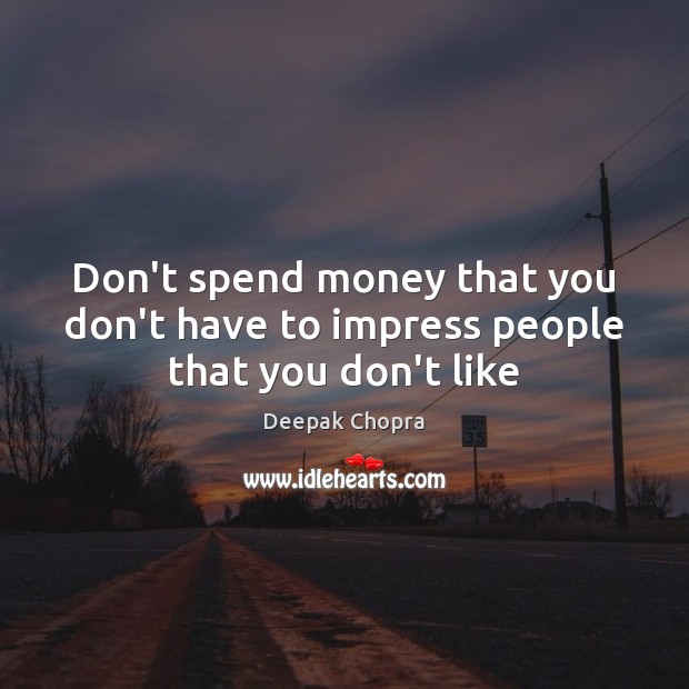 Don’t spend money that you don’t have to impress people that you don’t like Deepak Chopra Picture Quote