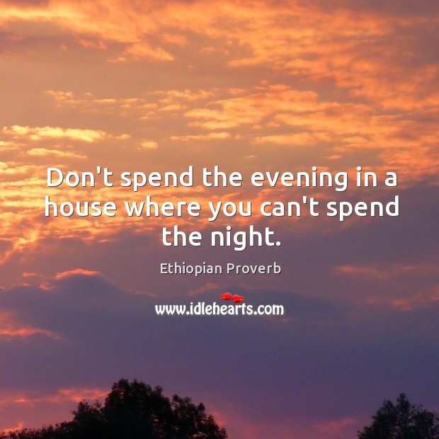 Don’t spend the evening in a house where you can’t spend the night. Ethiopian Proverbs Image