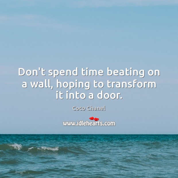Don’t spend time beating on a wall, hoping to transform it into a door. Image